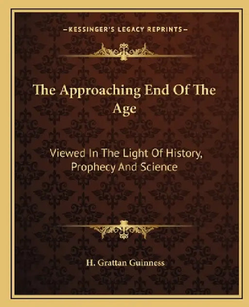 The Approaching End Of The Age: Viewed In The Light Of History, Prophecy And Science by H. Grattan Guinness