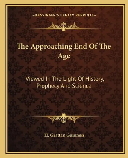The Approaching End Of The Age: Viewed In The Light Of History, Prophecy And Science by H. Grattan Guinness