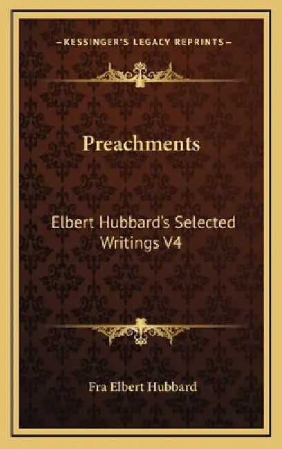 Preachments: Elbert Hubbard's Selected Writings V4 by Fra Elbert Hubbard