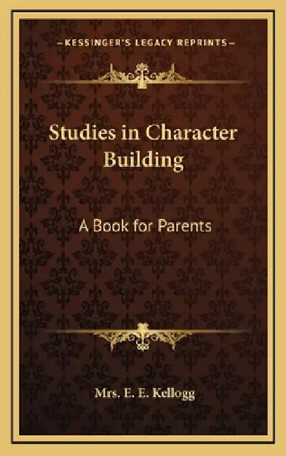 Studies in Character Building: A Book for Parents by E. E. Kellogg