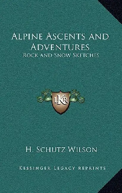 Alpine Ascents and Adventures: Rock and Snow Sketches by H. Schutz Wilson