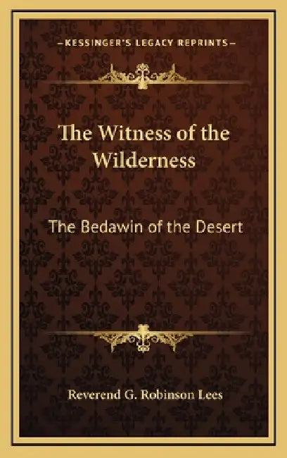 The Witness of the Wilderness: The Bedawin of the Desert by Reverend G. Robinson Lees