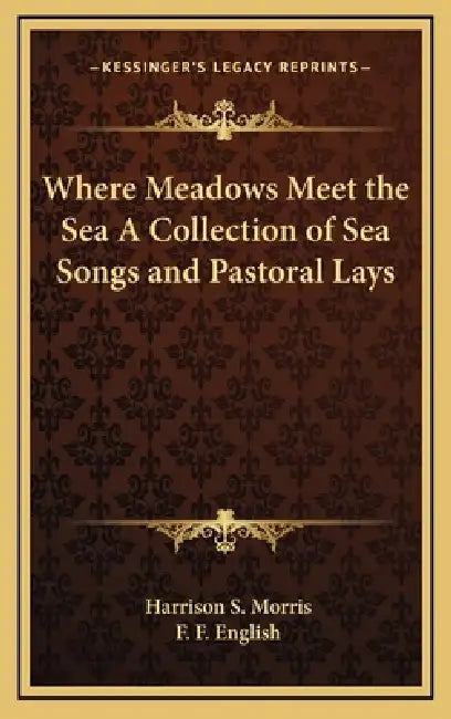 Where Meadows Meet the Sea A Collection of Sea Songs and Pastoral Lays by Harrison S. Morris, F. F. English
