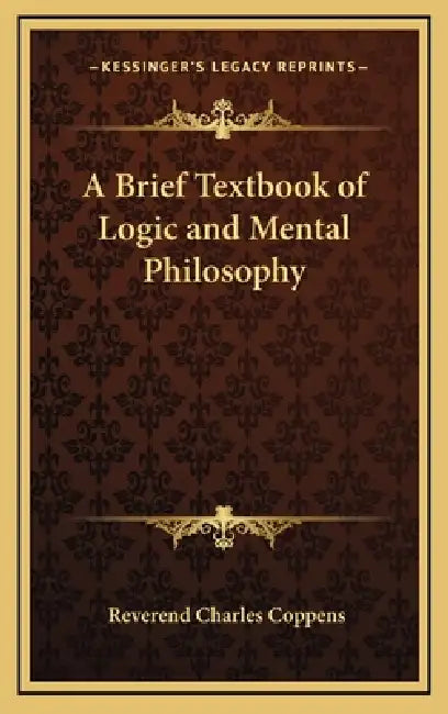 A Brief Textbook of Logic and Mental Philosophy by Reverend Charles Coppens