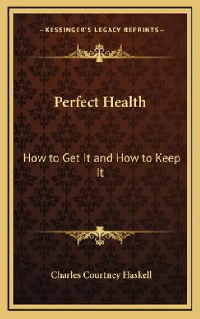 Perfect Health: How to Get It and How to Keep It by Charles Courtney Haskell
