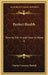Perfect Health: How to Get It and How to Keep It by Charles Courtney Haskell