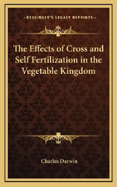 The Effects of Cross and Self Fertilization in the Vegetable Kingdom by Charles Darwin