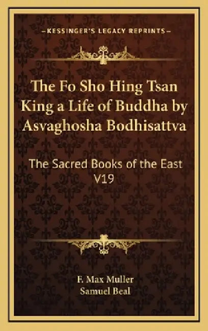 The Fo Sho Hing Tsan King a Life of Buddha by Asvaghosha Bodhisattva: The Sacred Books of the East V19 by F. Max Muller, Samuel Beal