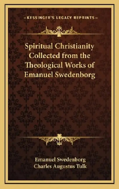 Spiritual Christianity Collected from the Theological Works of Emanuel Swedenborg by Emanuel Swedenborg, Charles Augustus Tulk