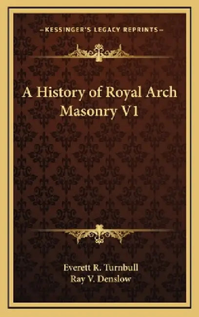 A History of Royal Arch Masonry V1 by Everett R. Turnbull, Ray V. Denslow