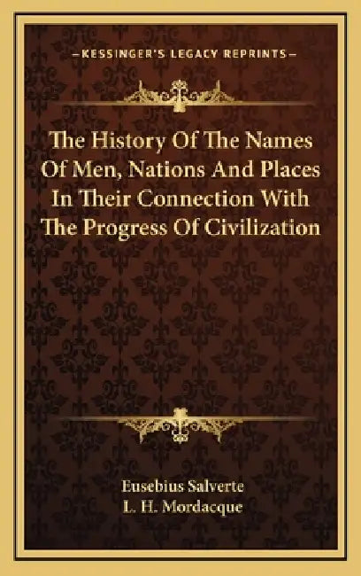The History Of The Names Of Men, Nations And Places In Their Connection With The Progress Of Civilization by Eusebius Salverte, L. H. Mordacque