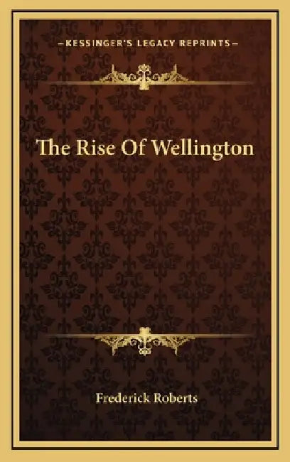 The Rise Of Wellington by Frederick Roberts