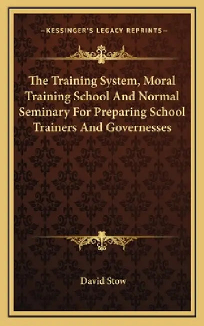 The Training System, Moral Training School And Normal Seminary For Preparing School Trainers And Governesses by David Stow