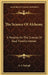 The Science Of Alchemy: A Treatise On The Science Of Soul Transformation by A. S. Raleigh