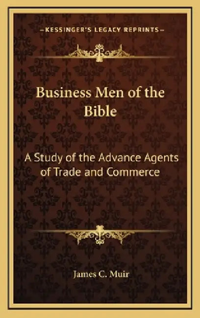Business Men of the Bible: A Study of the Advance Agents of Trade and Commerce by James C. Muir