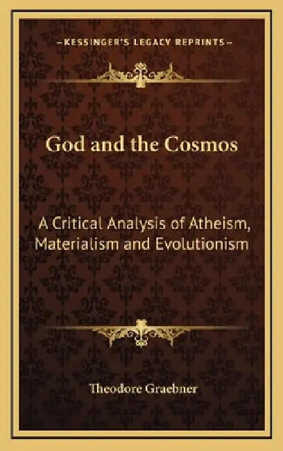 God and the Cosmos: A Critical Analysis of Atheism, Materialism and Evolutionism by Theodore Graebner