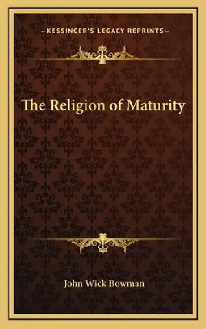 The Religion of Maturity by John Wick Bowman