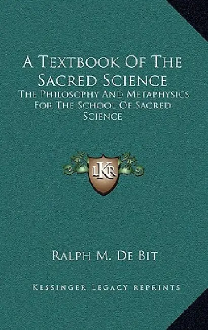 A Textbook Of The Sacred Science: The Philosophy And Metaphysics For The School Of Sacred Science by Ralph M. De Bit