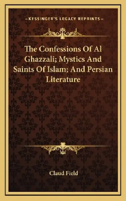 The Confessions Of Al Ghazzali; Mystics And Saints Of Islam; And Persian Literature by Claud Field