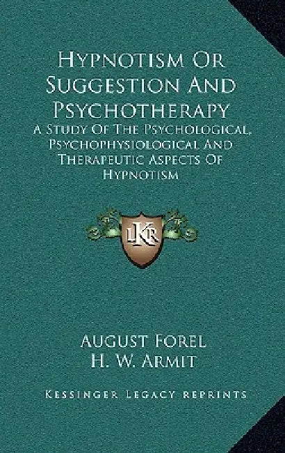 Hypnotism Or Suggestion And Psychotherapy: A Study Of The Psychological, Psychophysiological And Therapeutic Aspects Of Hypnotism by August Forel, H. W. Armit