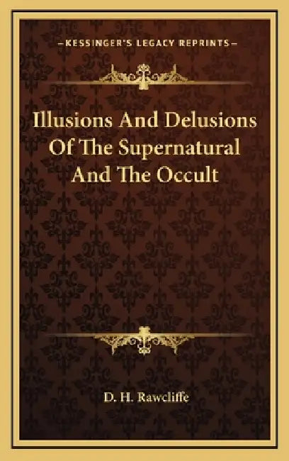 Illusions And Delusions Of The Supernatural And The Occult by D. H. Rawcliffe