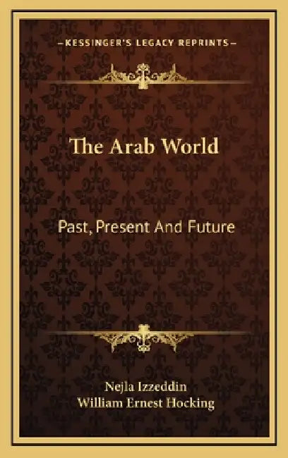 The Arab World: Past, Present And Future by Nejla Izzeddin, William Ernest Hocking