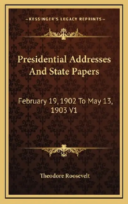 Presidential Addresses And State Papers: February 19, 1902 To May 13, 1903 V1 by Theodore Roosevelt