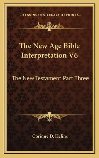 The New Age Bible Interpretation V6: The New Testament Part Three by Corinne D. Heline
