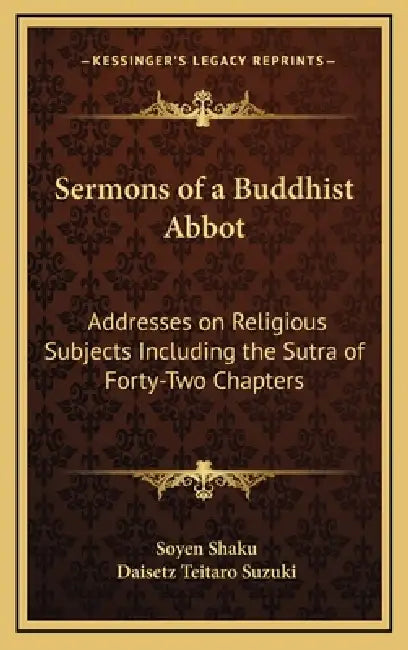 Sermons of a Buddhist Abbot: Addresses on Religious Subjects Including the Sutra of Forty-Two Chapters by Soyen Shaku, Daisetz Teitaro Suzuki