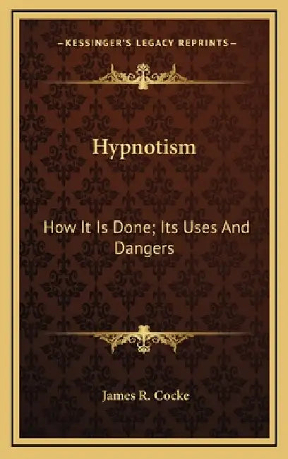 Hypnotism: How It Is Done; Its Uses And Dangers by James R. Cocke