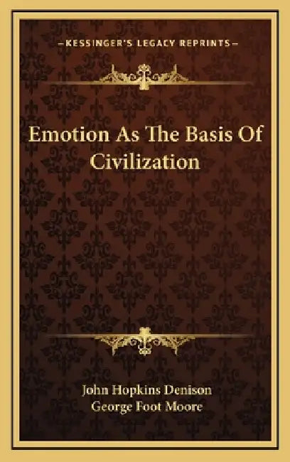 Emotion As The Basis Of Civilization by John Hopkins Denison, George Foot Moore