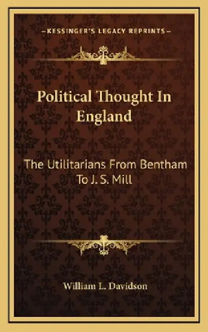 Political Thought In England: The Utilitarians From Bentham To J. S. Mill by William L. Davidson
