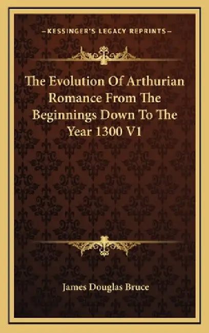 The Evolution Of Arthurian Romance From The Beginnings Down To The Year 1300 V1 by James Douglas Bruce