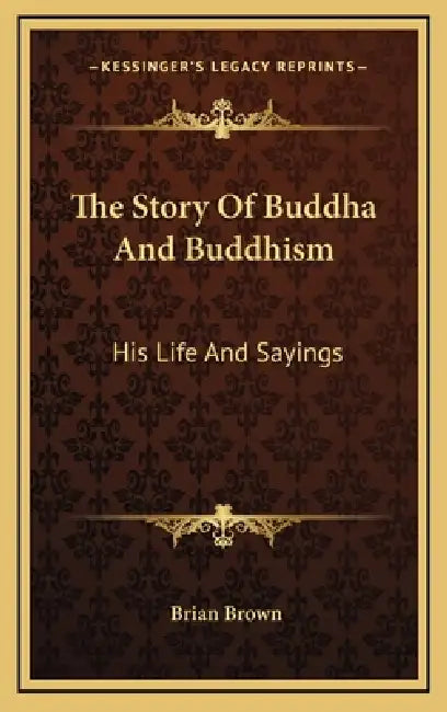 The Story Of Buddha And Buddhism: His Life And Sayings by Brian Brown