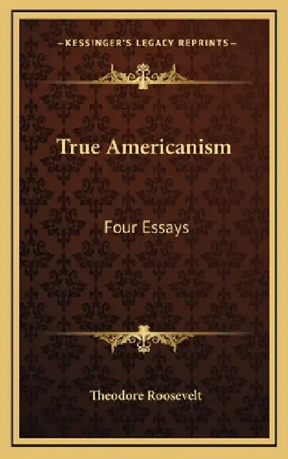 True Americanism: Four Essays by Theodore Roosevelt