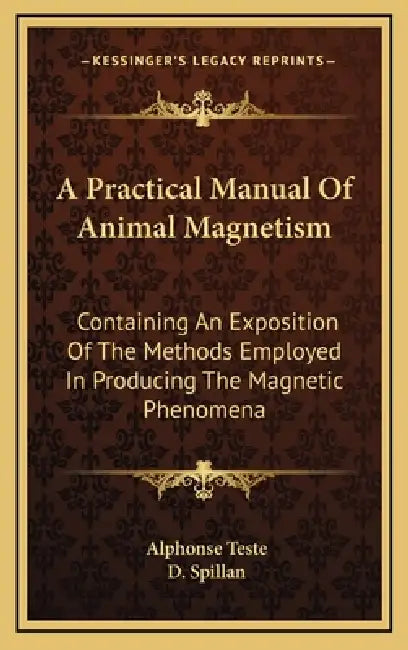A Practical Manual Of Animal Magnetism: Containing An Exposition Of The Methods Employed In Producing The Magnetic Phenomena by Alphonse Teste, D. Spillan
