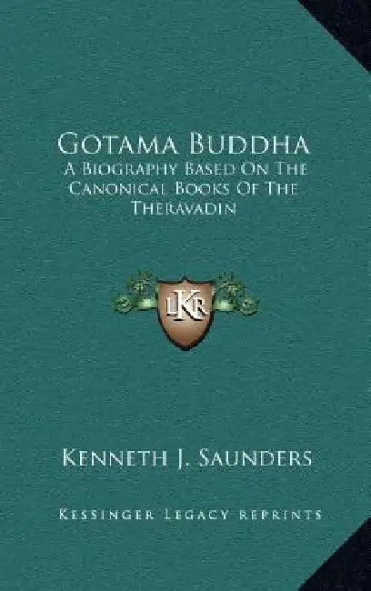 Gotama Buddha: A Biography Based On The Canonical Books Of The Theravadin by Kenneth J. Saunders