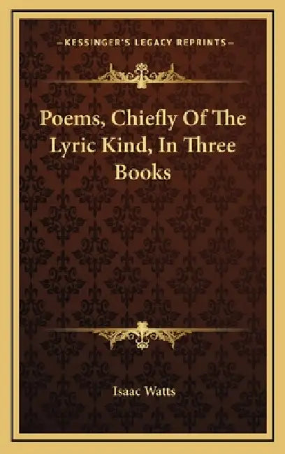 Poems, Chiefly Of The Lyric Kind, In Three Books by Isaac Watts