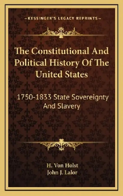 The Constitutional And Political History Of The United States: 1750-1833 State Sovereignty And Slavery by H. Von Holst, John J. Lalor