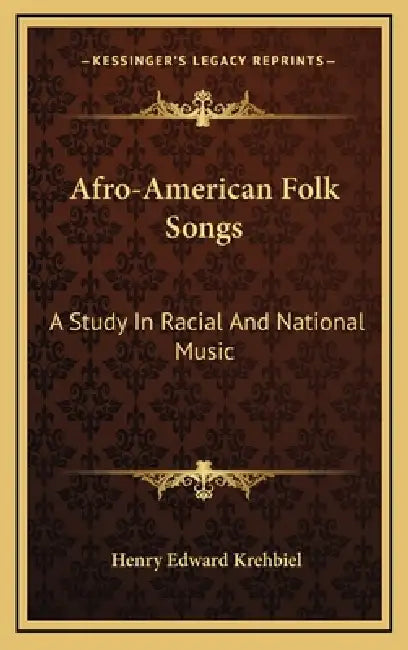 Afro-American Folk Songs: A Study In Racial And National Music by Henry Edward Krehbiel