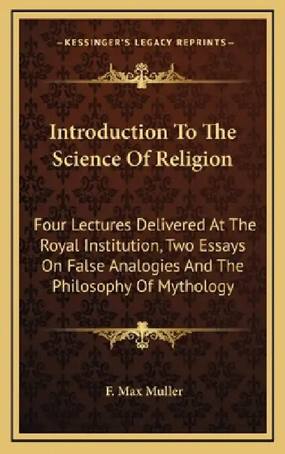 Introduction To The Science Of Religion: Four Lectures Delivered At The Royal Institution, Two Essays On False Analogies And The Philosophy Of Mytholo by F. Max Muller