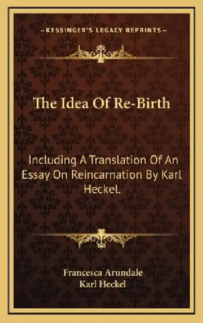 The Idea Of Re-Birth: Including A Translation Of An Essay On Reincarnation By Karl Heckel. by Francesca Arundale, Karl Heckel