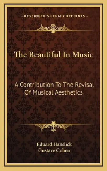 The Beautiful In Music: A Contribution To The Revisal Of Musical Aesthetics by Eduard Hanslick, Gustave Cohen