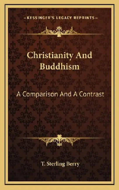 Christianity And Buddhism: A Comparison And A Contrast by T. Sterling Berry