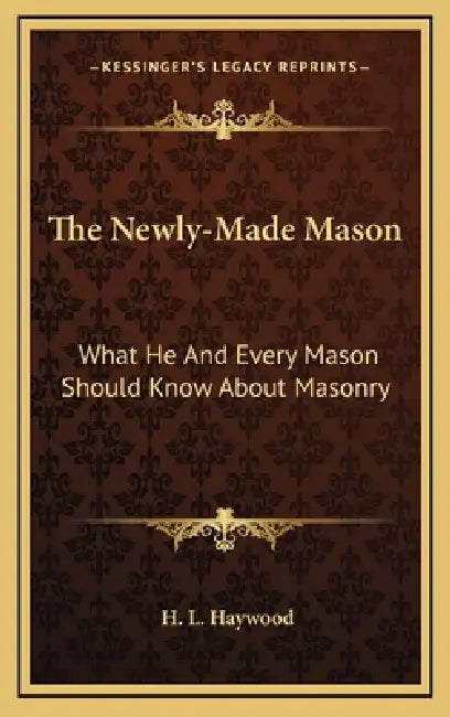 The Newly-Made Mason: What He And Every Mason Should Know About Masonry by H. L. Haywood
