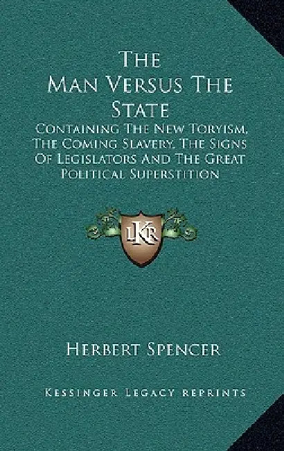 The Man Versus The State: Containing The New Toryism, The Coming Slavery, The Signs Of Legislators And The Great Political Superstition by Herbert Spencer