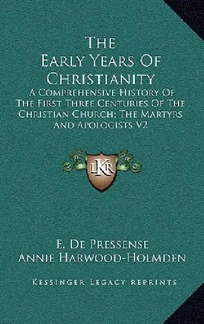 The Early Years Of Christianity: A Comprehensive History Of The First Three Centuries Of The Christian Church; The Martyrs And Apologists V2 by E. de Pressense, Annie Harwood-Holmden