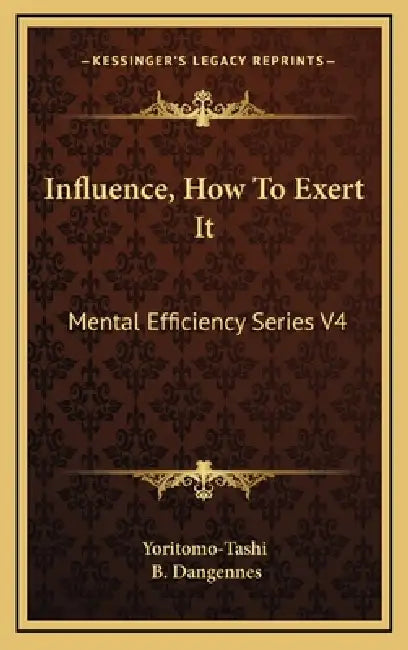 Influence, How To Exert It: Mental Efficiency Series V4 by Yoritomo-Tashi, B. Dangennes