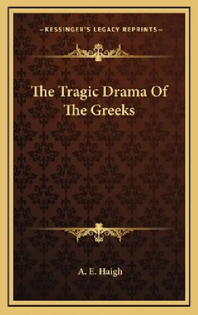 The Tragic Drama Of The Greeks by A. E. Haigh