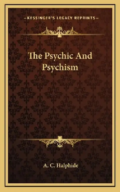 The Psychic And Psychism by A. C. Halphide